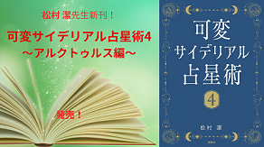 松村 潔先生の新刊!!『可変サイデリアル占星術４〜アルクトゥルス編〜』発売中!