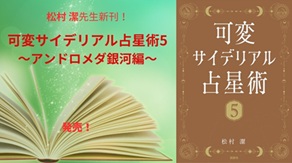 松村 潔先生の新刊!!『可変サイデリアル占星術５〜アンドロメダ銀河編〜』発売中!